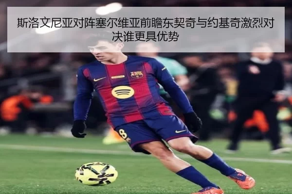 斯洛文尼亚对阵塞尔维亚前瞻东契奇与约基奇激烈对决谁更具优势